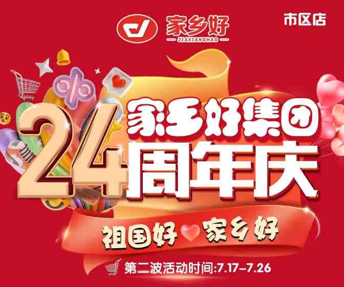 【家乡好超市】市区店 | 家乡好集团24周年庆！7月17日-7月26日，嗨购周年庆，惠动全城！